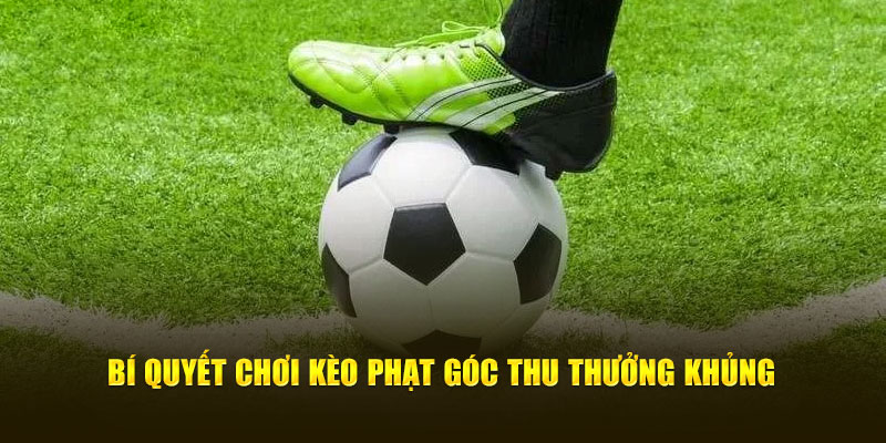 Kèo Phạt Góc - Chỉ Dẫn Từ A - Z Bí Quyết Đặt Cược Chuẩn Xác 3 Bí quyết chơi kèo phạt góc thu thưởng khủng